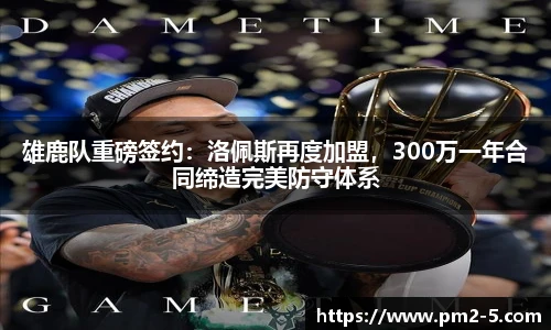 雄鹿队重磅签约：洛佩斯再度加盟，300万一年合同缔造完美防守体系