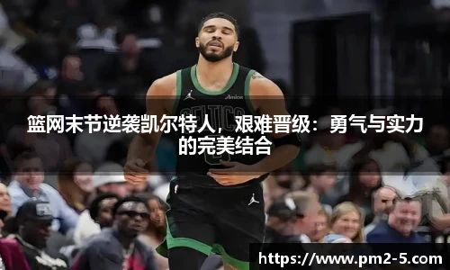 篮网末节逆袭凯尔特人，艰难晋级：勇气与实力的完美结合