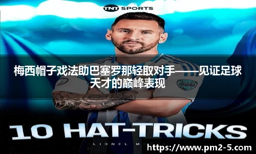梅西帽子戏法助巴塞罗那轻取对手——见证足球天才的巅峰表现