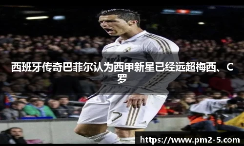 西班牙传奇巴菲尔认为西甲新星已经远超梅西、C罗