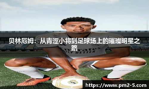 贝林厄姆：从青涩小将到足球场上的璀璨明星之路