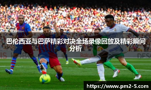 巴伦西亚与巴萨精彩对决全场录像回放及精彩瞬间分析