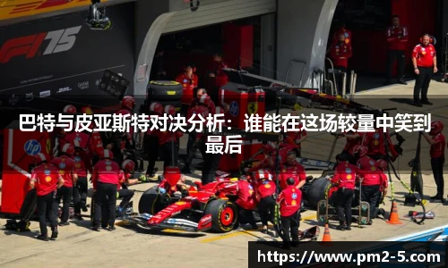 巴特与皮亚斯特对决分析：谁能在这场较量中笑到最后