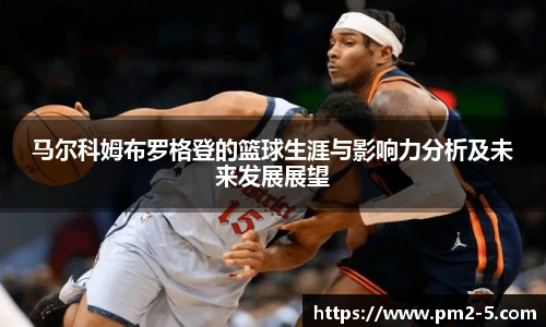 马尔科姆布罗格登的篮球生涯与影响力分析及未来发展展望